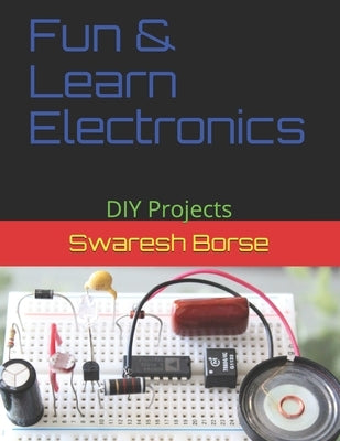 Fun & Learn Electronics: DIY Projects by Borse, Swaresh