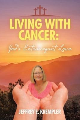 Living With Cancer: God's Extravagant Love by Krempler, Jeffrey E.