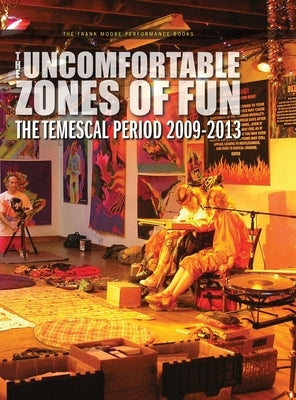 The Uncomfortable Zones of Fun: The Temescal Period 2009-2013 by Moore, Frank