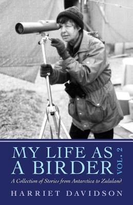My Life as a Birder Vol. 2: A Collection of Stories from Antarctica to Zululand by Devendorf, Katherine