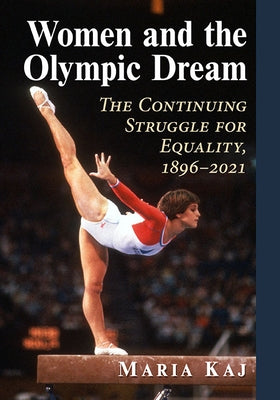 Women and the Olympic Dream: The Continuing Struggle for Equality, 1896-2021 by Kaj, Maria