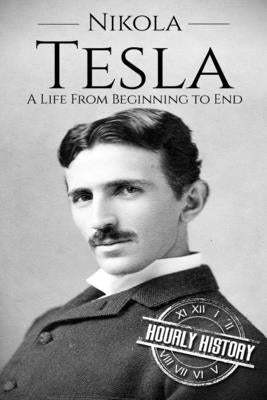 Nikola Tesla: A Life From Beginning to End by History, Hourly