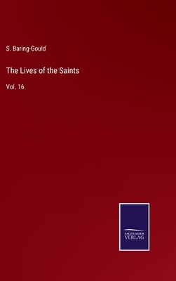 The Lives of the Saints: Vol. 16 by Baring-Gould, S.