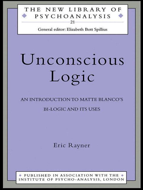 Unconscious Logic: An Introduction to Matte Blanco's Bi-Logic and Its Uses by Rayner, Eric