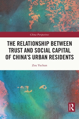 The Relationship Between Trust and Social Capital of China's Urban Residents by Yuchun, Zou