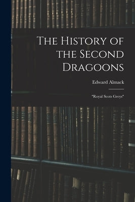 The History of the Second Dragoons: "Royal Scots Greys" by Almack, Edward