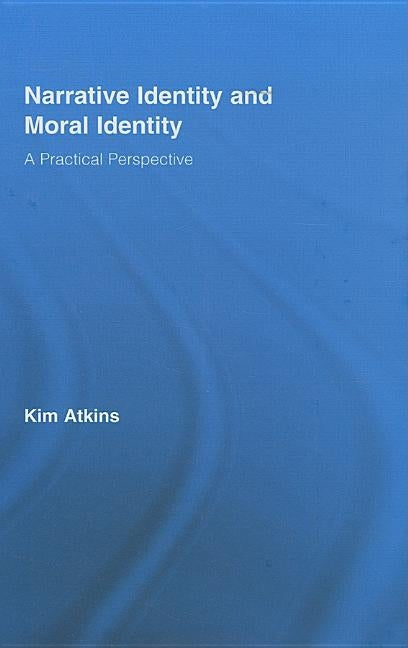 Narrative Identity and Moral Identity: A Practical Perspective by Atkins, Kim