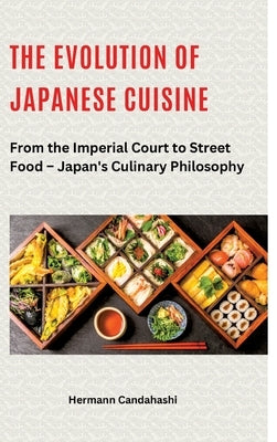 The Evolution of Japanese Cuisine: From the Imperial Court to Street Food - Japan's Culinary Philosophy by Candahashi, Hermann