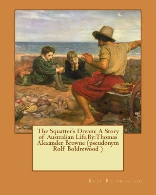 The Squatter's Dream: A Story of Australian Life.By: Thomas Alexander Browne (pseudonym Rolf Boldrewood ) by Boldrewood, Rolf