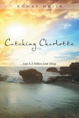 Catching Charlotte: Love Is A Million Little Things by Nasir, Romay