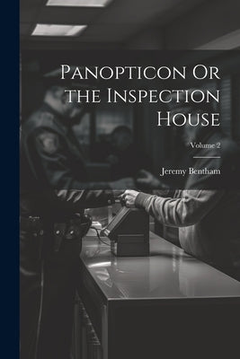 Panopticon Or the Inspection House; Volume 2 by Bentham, Jeremy