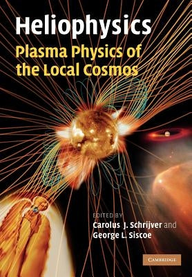 Heliophysics: Plasma Physics of the Local Cosmos by Schrijver, Carolus J.