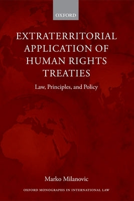 Extraterritorial Application of Human Rights Treaties: Law, Principles, and Policy by Milanovic, Marko