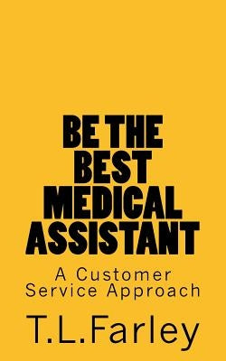 Be The Best Medical Assistant: A Customer Service Approach by Farley, T. L.