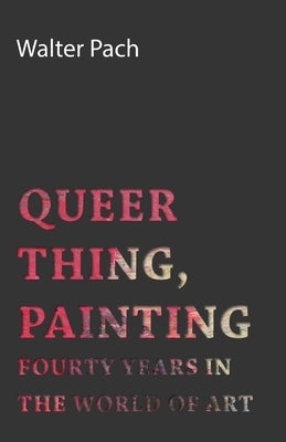 Queer Thing, Painting - Forty Years in the World of Art by Pach, Walter