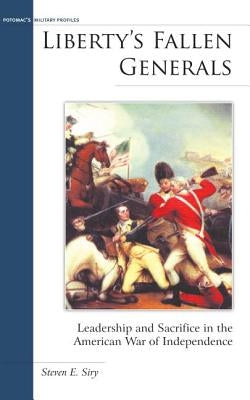 Liberty's Fallen Generals: Leadership and Sacrifice in the American War of Independence by Siry, Steven E.