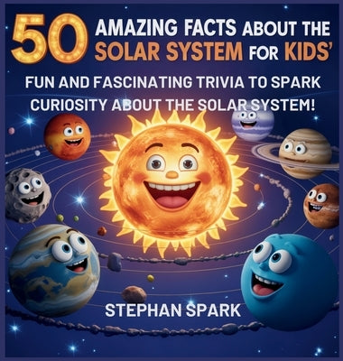 50 Amazing Facts About the Solar System for Kids: Fun and Fascinating Trivia to Spark Curiosity About the Solar System! by Spark, Stephan