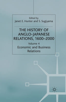 The History of Anglo-Japanese Relations 1600-2000: Volume IV: Economic and Business Relations by Hunter, J.