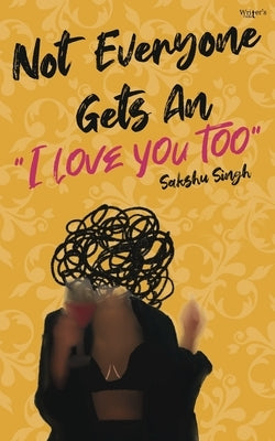Not Everyone Gets An I Love You Too by Singh, Sakshu