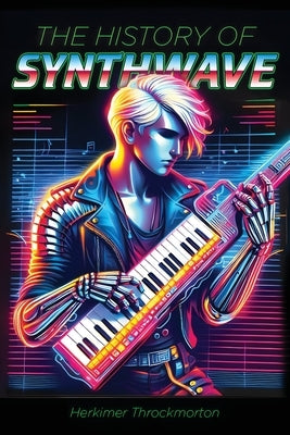 The History of Synthwave by Throckmorton, Herkimer