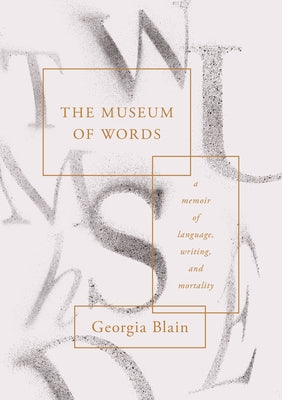 The Museum of Words: A Memoir of Language, Writing, and Mortality by Blain, Georgia