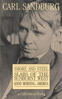Carl Sandburg Collection of Works: Smoke and Steel, Slabs of the Sunburnt West, and Good Morning, America by Sandburg, Carl
