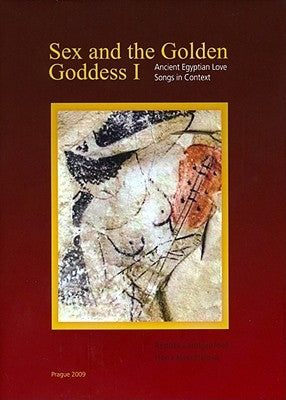 Sex and the Golden Goddess I: Ancient Egyptian Love Songs in Context by Landgráfová, Renata