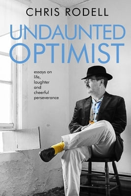 Undaunted Optimist: Essays on Life, Laughter and Cheerful Perseverance by Rodell, Chris