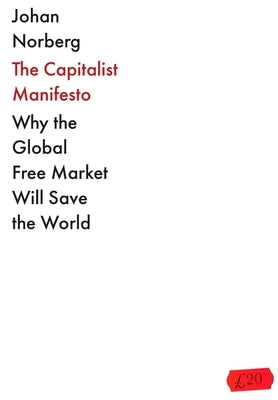 The Capitalist Manifesto: Why the Global Free Market Will Save the World by Norberg, Johan