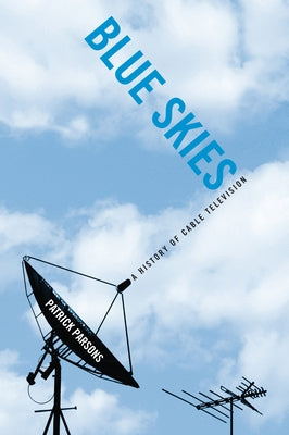 Blue Skies: A History of Cable Television by Parsons, Patrick R.