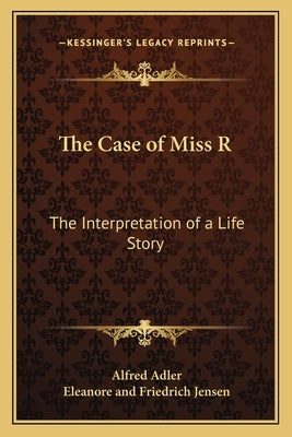 The Case of Miss R: The Interpretation of a Life Story by Adler, Alfred