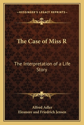 The Case of Miss R: The Interpretation of a Life Story by Adler, Alfred