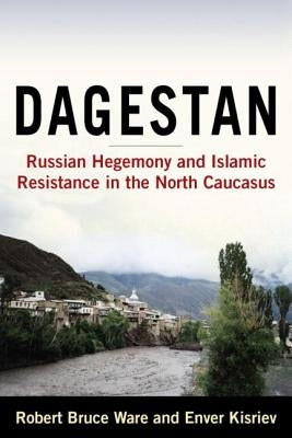 Dagestan: Russian Hegemony and Islamic Resistance in the North Caucasus by Ware, Robert