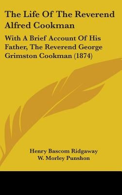 The Life of the Reverend Alfred Cookman: With a Brief Account of His Father, the Reverend George Grimston Cookman (1874) by Ridgaway, Henry B.