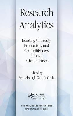 Research Analytics: Boosting University Productivity and Competitiveness Through Scientometrics by Cantu-Ortiz, Francisco J.