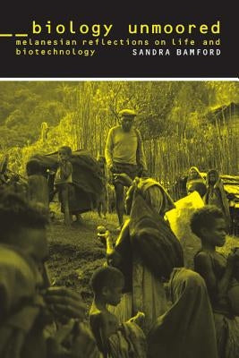 Biology Unmoored: Melanesian Reflections on Life and Biotechnology by Bamford, Sandra