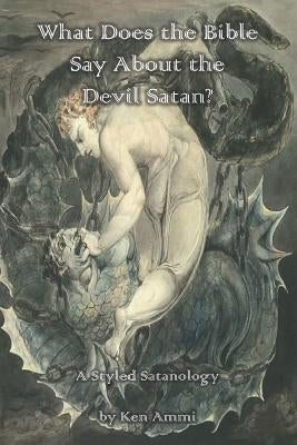What Does the Bible Say About the Devil Satan?: A Styled Satanology by Ammi, Ken