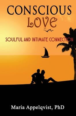 Conscious Love: Soulful and Intimate Connection by Appelqvist Phd, Maria