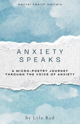 Anxiety Speaks: A micro-poetry journey through the voice of Anxiety by Red, Lyle