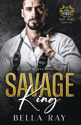 Savage King: A Dark Mafia Romance by Ray, Bella