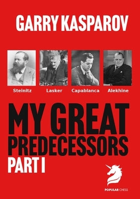 My Great Predecessors 1: Steinitz, Lasker, Capablanca & Alekhine by Kasparov, Garry