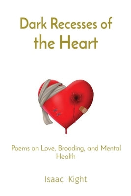 Dark Recesses of the Heart: Poems on Love, Brooding, and Mental Health by Kight, Isaac