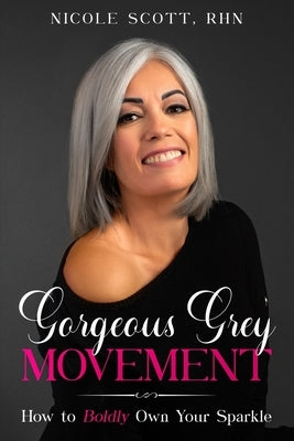 Gorgeous Grey Movement: How to Boldly Own Your Sparkle by Scott, Nicole