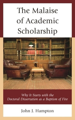 The Malaise of Academic Scholarship: Why It Starts with the Doctoral Dissertation as a Baptism of Fire by Hampton, John Jack