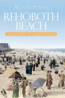 Rehoboth Beach: A History of Surf & Sand by Morgan, Michael