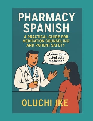 Pharmacy Spanish: A Practical Guide for Medication Counseling and Patient Safety by Ike, Oluchi