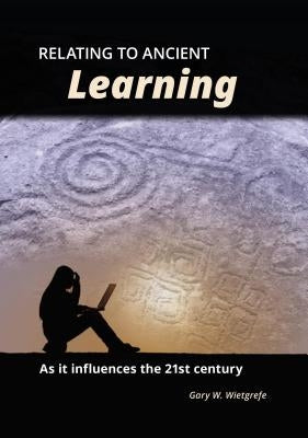 Relating to Ancient Learning: As It Influences the 21st Century by Wietgrefe, Gary W.
