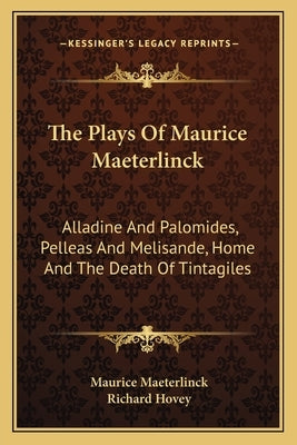 The Plays Of Maurice Maeterlinck: Alladine And Palomides, Pelleas And Melisande, Home And The Death Of Tintagiles by Maeterlinck, Maurice