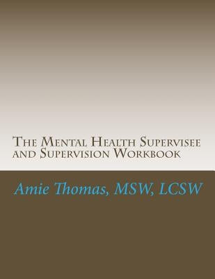 The Mental Health Supervisee and Supervision Workbook: Documenting the process of Professional Supervision by Thomas, Lcsw Amie M.