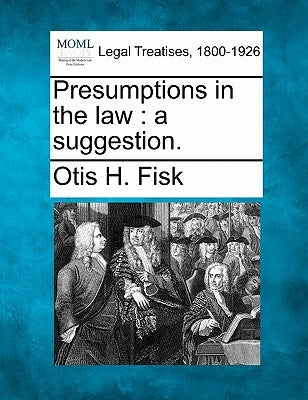 Presumptions in the Law: A Suggestion. by Fisk, Otis H.